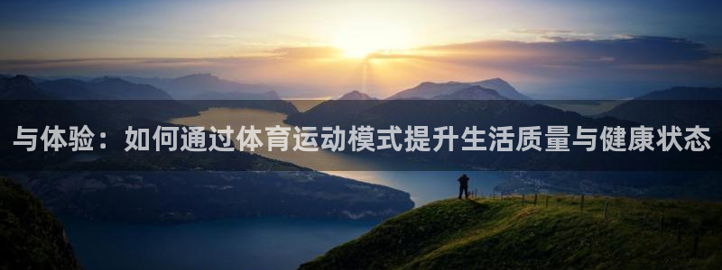 中欧体育网页版：与体验：如何通过体育运动模式提升生活质量与健康状态