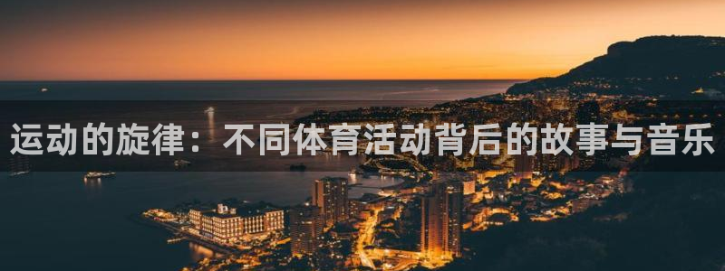 中欧体育网页登录：运动的旋律：不同体育活动背后的故事与音乐