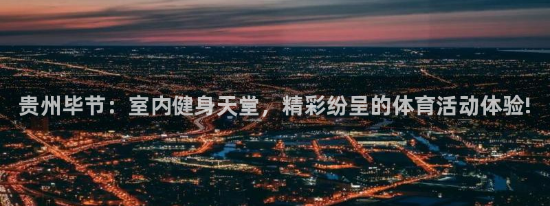 中欧体育李勇鸿：贵州毕节：室内健身天堂，精彩纷呈的体育活动体验!