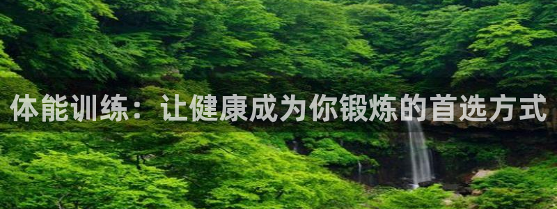 中欧体育网页登录：体能训练：让健康成为你锻炼的首选方式